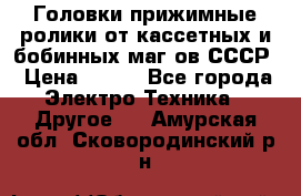 	 Головки прижимные ролики от кассетных и бобинных маг-ов СССР › Цена ­ 500 - Все города Электро-Техника » Другое   . Амурская обл.,Сковородинский р-н